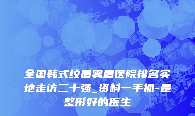 全国韩式纹眉雾眉医院排名实地走访二十强_资料一手抓-是整形好的医生