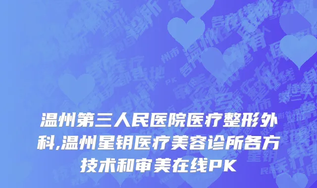温州第三人民医院医疗整形外科,温州星钥医疗美容诊所各方技术和审美在线PK