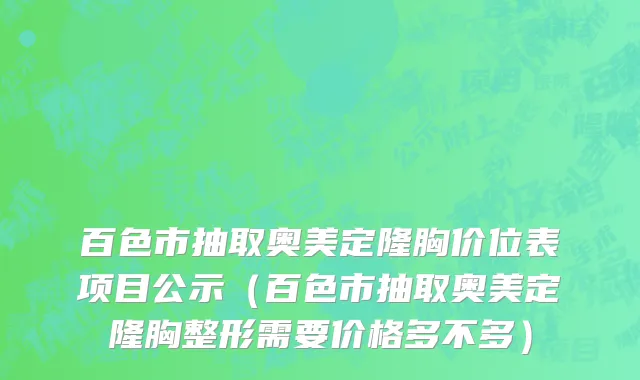 百色市抽取奥美定隆胸价位表项目公示（百色市抽取奥美定隆胸整形需要价格多不多）