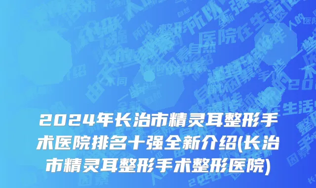 2024年长治市精灵耳整形手术医院排名十强全新介绍(长治市精灵耳整形手术整形医院)