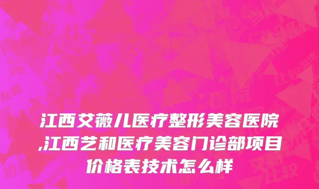 江西艾薇儿医疗整形美容医院,江西艺和医疗美容门诊部项目价格表技术怎么样