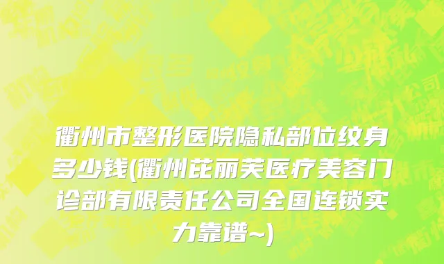 衢州市整形医院隐私部位纹身多少钱(衢州芘丽芙医疗美容门诊部有限责任公司全国连锁实力靠谱~)