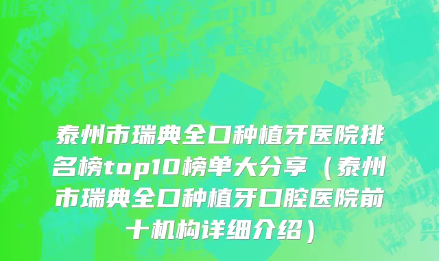 泰州市瑞典全口种植牙医院排名榜top10榜单大分享（泰州市瑞典全口种植牙口腔医院前十机构详细介绍）