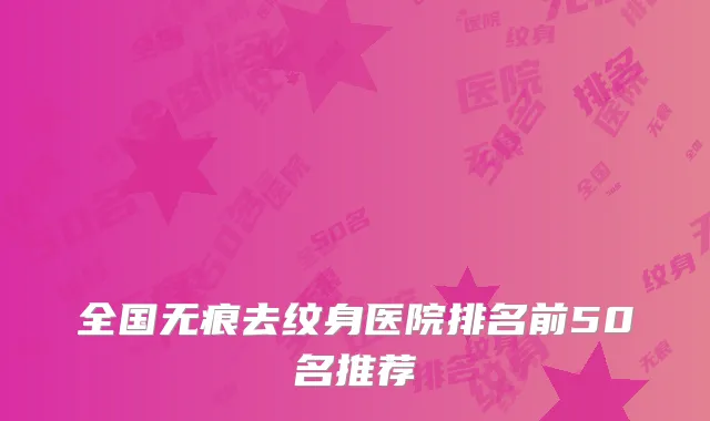 全国无痕去纹身医院排名前50名推荐