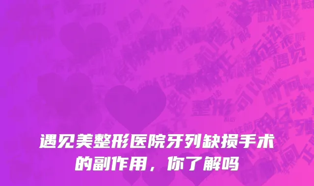 遇见美整形医院牙列缺损手术的副作用，你了解吗