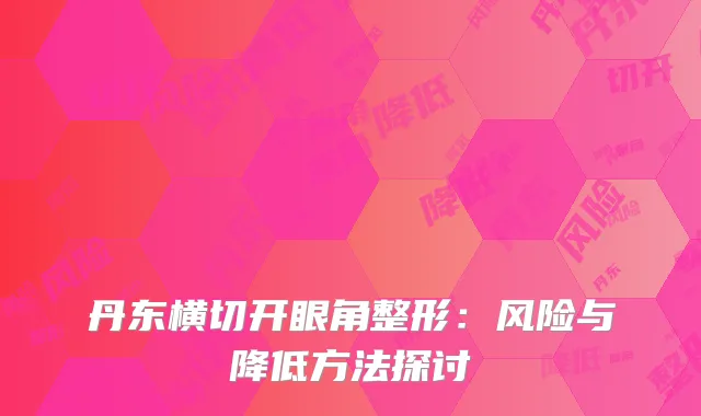 丹东横切开眼角整形：风险与降低方法探讨