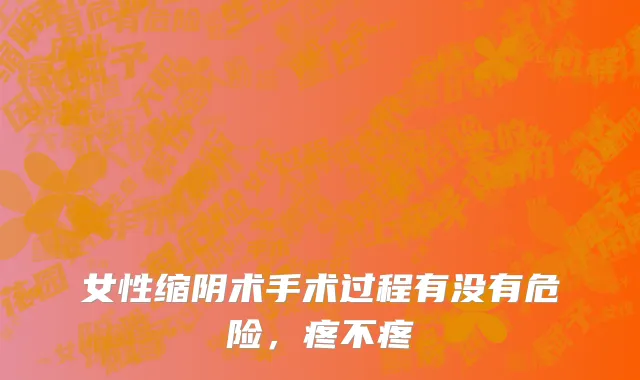 女性缩阴术手术过程有没有危险，疼不疼