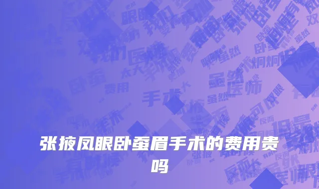 张掖凤眼卧蚕眉手术的费用贵吗