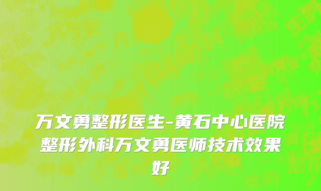 万文勇整形医生-黄石中心医院整形外科万文勇医师技术效果好