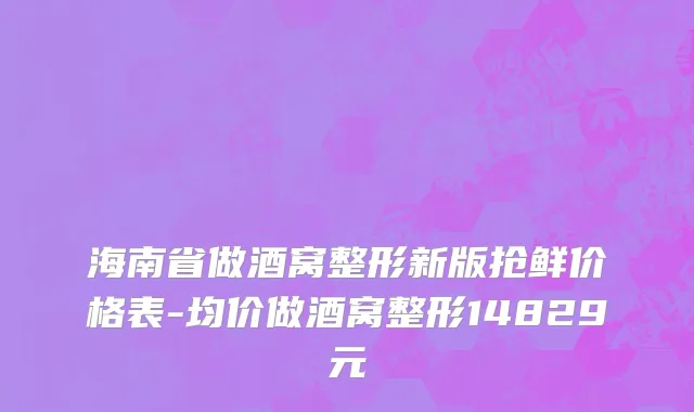 海南省做酒窝整形新版抢鲜价格表-均价做酒窝整形14829元