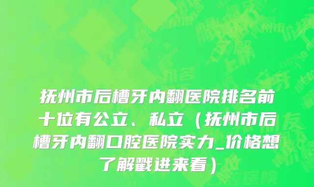 抚州市后槽牙内翻医院排名前十位有公立、私立（抚州市后槽牙内翻口腔医院实力_价格想了解戳进来看）