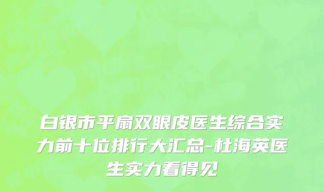 白银市平扇双眼皮医生综合实力前十位排行大汇总-杜海英医生实力看得见