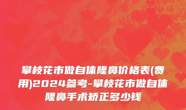 攀枝花市做自体隆鼻价格表(费用)2024参考-攀枝花市做自体隆鼻手术矫正多少钱