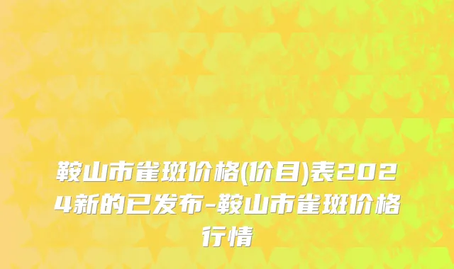 鞍山市雀斑价格(价目)表2024新的已发布-鞍山市雀斑价格行情