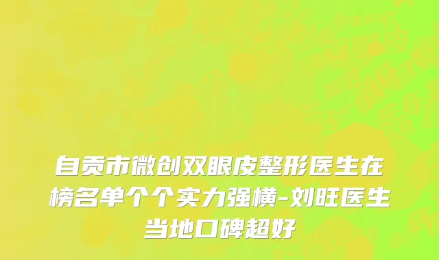 自贡市微创双眼皮整形医生在榜名单个个实力强横-刘旺医生当地口碑超好
