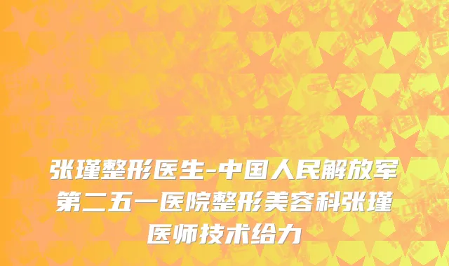 张瑾整形医生-中国人民解放军第二五一医院整形美容科张瑾医师技术给力