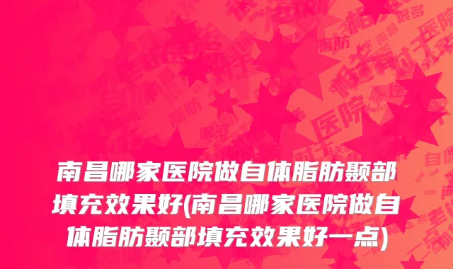 南昌哪家医院做自体脂肪颞部填充效果好(南昌哪家医院做自体脂肪颞部填充效果好一点)