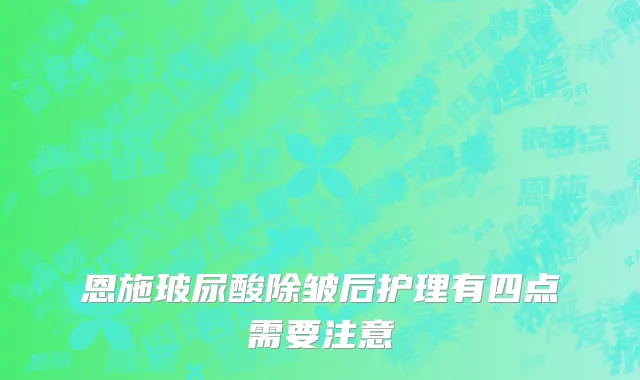 恩施玻尿酸除皱后护理有四点需要注意