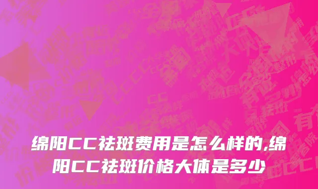 绵阳CC祛斑费用是怎么样的,绵阳CC祛斑价格大体是多少