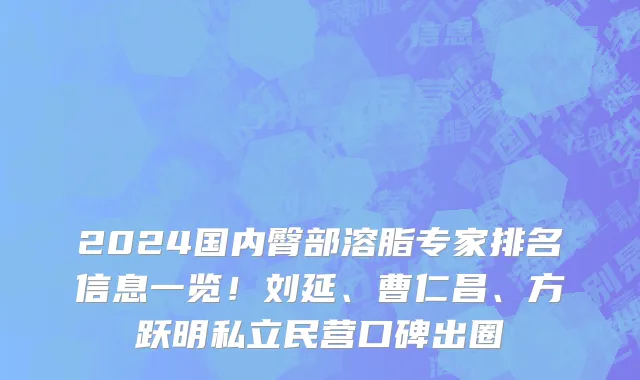 2024国内臀部溶脂专家排名信息一览！刘延、曹仁昌、方跃明私立民营口碑出圈