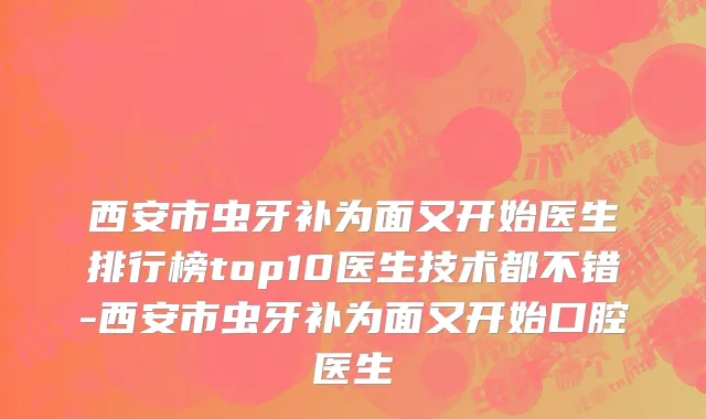 西安市虫牙补为面又开始医生排行榜top10医生技术都不错-西安市虫牙补为面又开始口腔医生