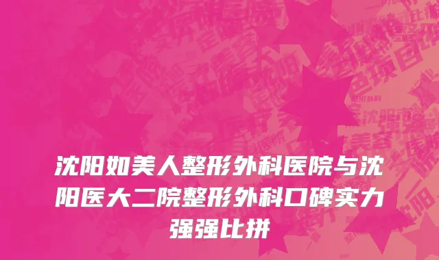 沈阳如美人整形外科医院与沈阳医大二院整形外科口碑实力强强比拼