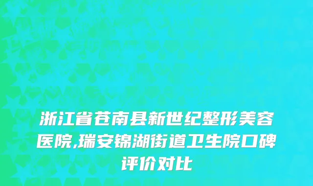 浙江省苍南县新世纪整形美容医院,瑞安锦湖街道卫生院口碑评价对比