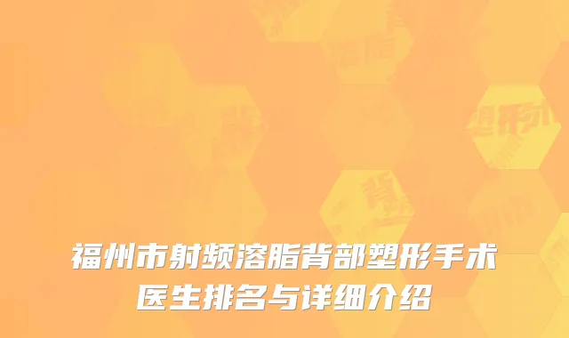 福州市射频溶脂背部塑形手术医生排名与详细介绍
