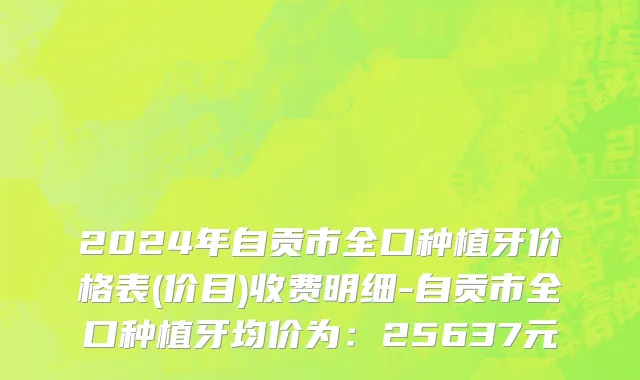 2024年自贡市全口种植牙价格表(价目)收费明细-自贡市全口种植牙均价为：25637元