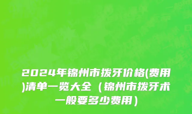 2024年锦州市拨牙价格(费用)清单一览大全（锦州市拨牙术一般要多少费用）