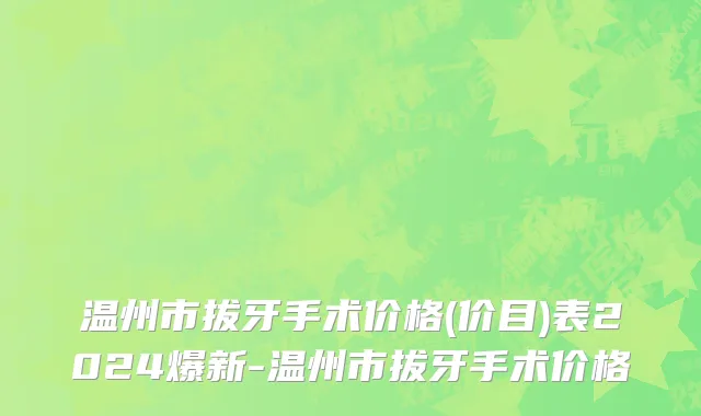 温州市拔牙手术价格(价目)表2024爆新-温州市拔牙手术价格