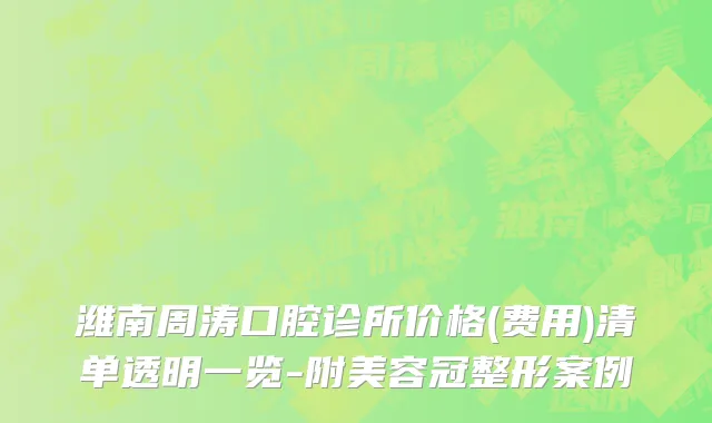潍南周涛口腔诊所价格(费用)清单透明一览-附美容冠整形案例