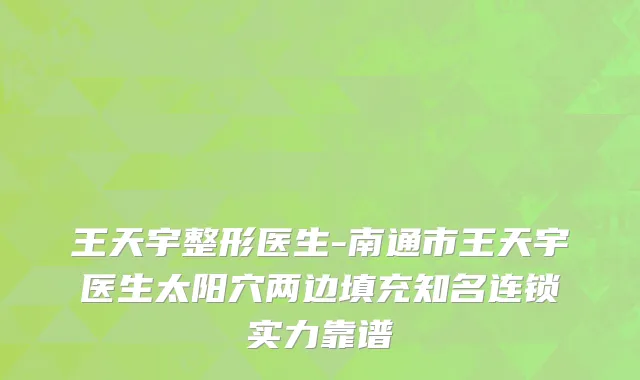 王天宇整形医生-南通市王天宇医生太阳穴两边填充知名连锁实力靠谱