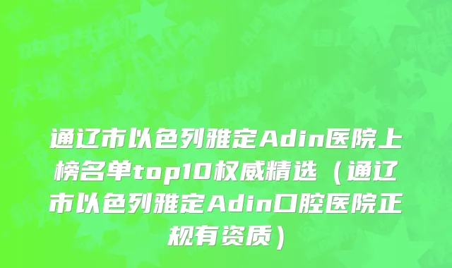 通辽市以色列雅定Adin医院上榜名单top10权威精选（通辽市以色列雅定Adin口腔医院正规有资质）