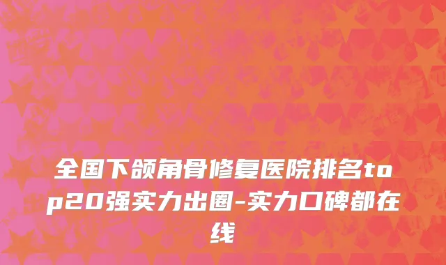 全国下颌角骨修复医院排名top20强实力出圈-实力口碑都在线