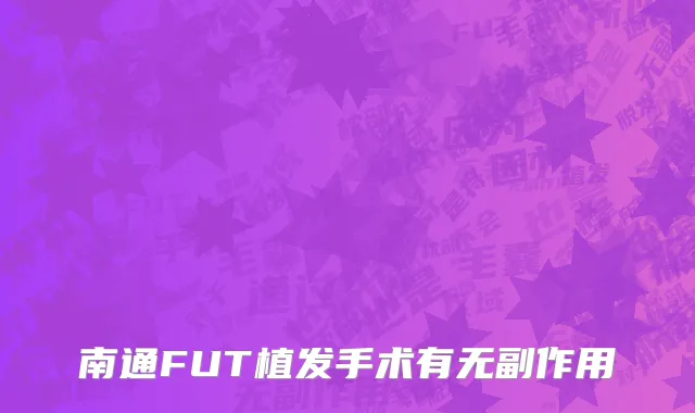 南通FUT植发手术有无副作用