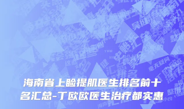 海南省上睑提肌医生排名前十名汇总-丁欧欧医生治疗都实惠