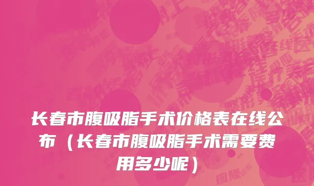 长春市腹吸脂手术价格表在线公布（长春市腹吸脂手术需要费用多少呢）