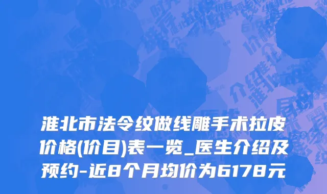 淮北市法令纹做线雕手术拉皮价格(价目)表一览_医生介绍及预约-近8个月均价为6178元