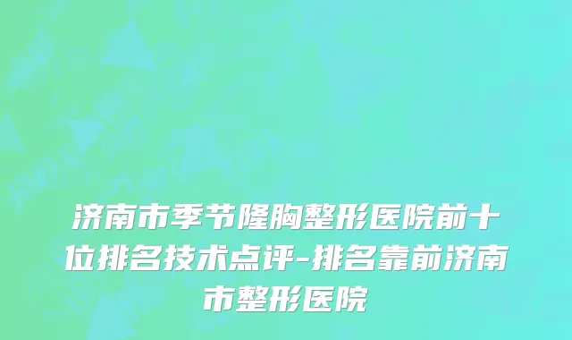 济南市季节隆胸整形医院前十位排名技术点评-排名靠前济南市整形医院