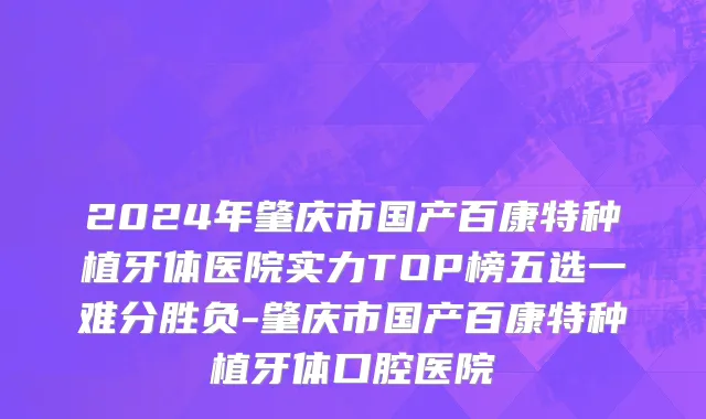2024年肇庆市国产百康特种植牙体医院实力TOP榜五选一难分胜负-肇庆市国产百康特种植牙体口腔医院