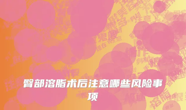 臀部溶脂术后注意哪些风险事项