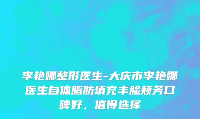李艳娜整形医生-大庆市李艳娜医生自体脂肪填充丰脸颊芳口碑好，值得选择