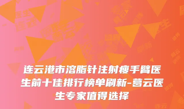连云港市溶脂针注射瘦手臂医生前十佳排行榜单刷新-葛云医生专家值得选择