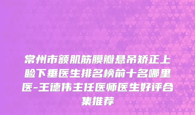 常州市额肌筋膜瓣悬吊矫正上睑下垂医生排名榜前十名哪里医-王德伟主任医师医生好评合集推荐