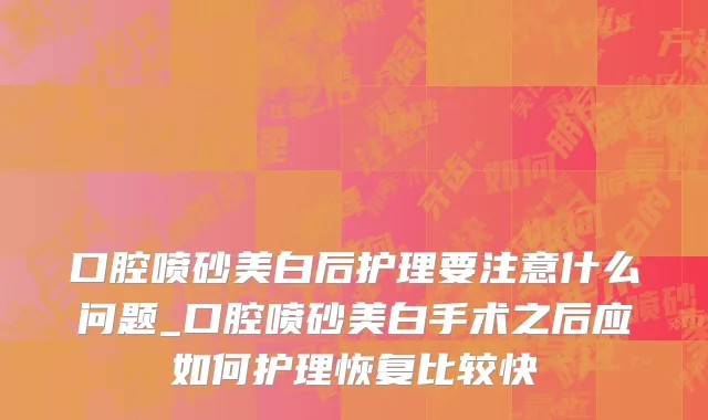 口腔喷砂美白后护理要注意什么问题_口腔喷砂美白手术之后应如何护理恢复比较快