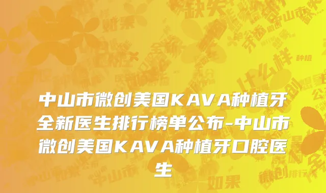 中山市微创美国KAVA种植牙全新医生排行榜单公布-中山市微创美国KAVA种植牙口腔医生