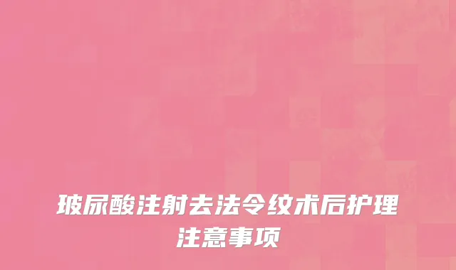 玻尿酸注射去法令纹术后护理注意事项