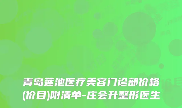 青岛莲池医疗美容门诊部价格(价目)附清单-庄会升整形医生