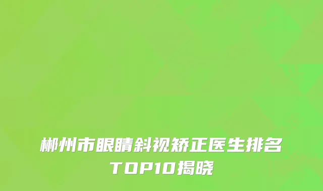 郴州市眼睛斜视矫正医生排名TOP10揭晓